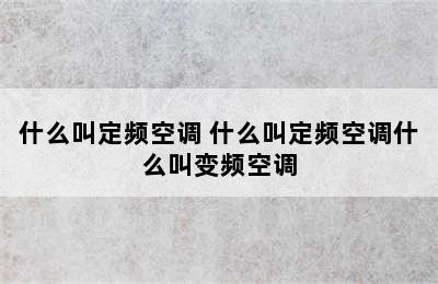 什么叫定频空调 什么叫定频空调什么叫变频空调